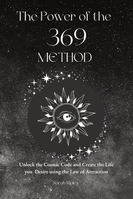 The Power of the 369 Method: Unlock the Cosmic Code and Create the Life You Desire Using the Law of Attractions Cover Image