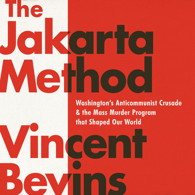 The Jakarta Method Lib/E: Washington's Anticommunist Crusade and the Mass Murder Program That Shaped Our World