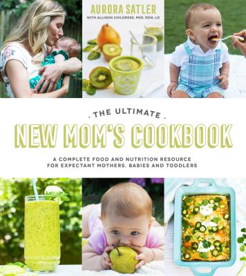 The Ultimate New Mom's Cookbook: A Complete Food and Nutrition Resource for Expectant Mothers, Babies and Toddlers Cover Image