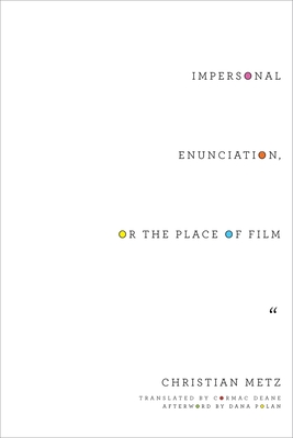 Impersonal Enunciation, or the Place of Film (Film and Culture) By Christian Metz, Cormac Deane (Translator), Dana Polan (Afterword by) Cover Image