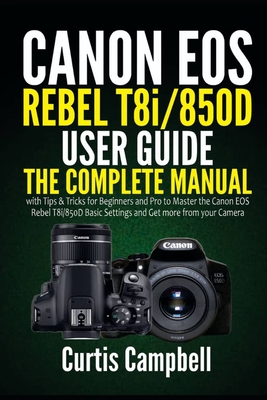 Canon EOS Rebel T8i/850D User Guide: The Complete Manual with Tips & Tricks for Beginners and Pro to Master the Canon EOS Rebel T8i/850D Basic Setting Cover Image