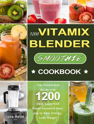 1200 Vitamix Blender Smoothie Cookbook: The Compersive Guide with 1200 Days Superfood Green Smoothie Recipes to Gain Energy, Lose Weight By Jane Heim Cover Image