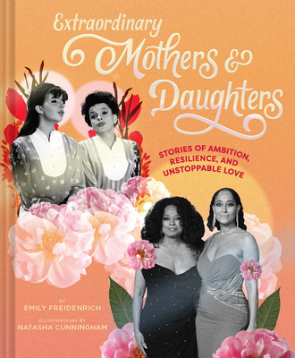 Extraordinary Mothers and Daughters: Stories of Ambition, Resilience, and Unstoppable Love By Emily Freidenrich, Natasha Cunningham (Illustrator) Cover Image