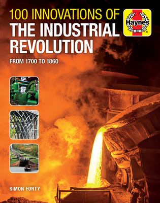 100 Innovations of the Industrial Revolution: From 1700 to 1860 (Haynes Manuals) By Simon Forty Cover Image