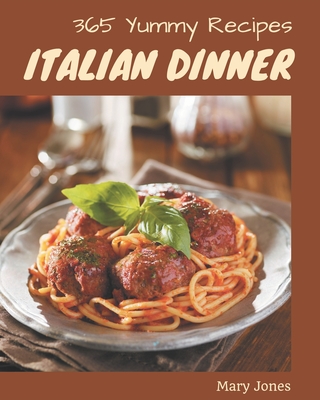 365 Yummy Italian Dinner Recipes: Save Your Cooking Moments with Yummy Italian Dinner Cookbook! Cover Image