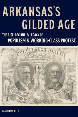 Arkansas’s Gilded Age: The Rise, Decline, and Legacy of Populism and Working-Class Protest By Matthew Hild Cover Image