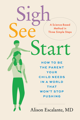 Sigh, See, Start: How to Be the Parent Your Child Needs in a World That Won’t Stop Pushing—A Science-Based Method in Three Simple Steps By Alison Escalante Cover Image