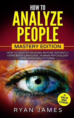 How to Analyze People: Mastery Edition - How to Master Reading Anyone Instantly Using Body Language, Human Psychology and Personality Types Cover Image