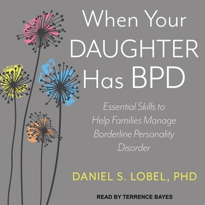 When Your Daughter Has Bpd Lib/E: Essential Skills to Help Families Manage Borderline Personality Disorder By Daniel S. Lobel, Terrence Bayes (Read by) Cover Image