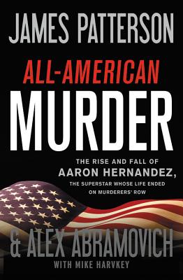 All-American Murder: The Rise and Fall of Aaron Hernandez, the Superstar Whose Life Ended on Murderers' Row (James Patterson True Crime #1) Cover Image