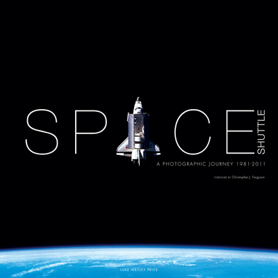 Space Shuttle: A Photographic Journey 1981–2011 By Luke Wesley Price, Christopher J. Ferguson (Foreword by) Cover Image
