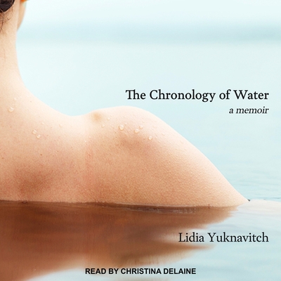 The Chronology of Water: A Memoir By Lidia Yuknavitch, Christina Delaine (Read by) Cover Image