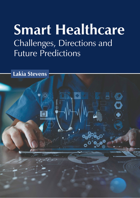 Smart Healthcare: Challenges, Directions and Future Predictions By Lakia Stevens (Editor) Cover Image