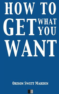 How to Get what you Want By Orison Swett Marden Cover Image
