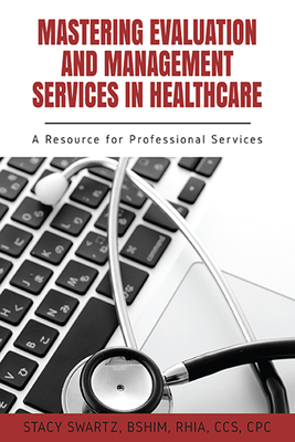 Mastering Evaluation and Management Services in Healthcare: A Resource for Professional Services By Stacy Swartz Cover Image