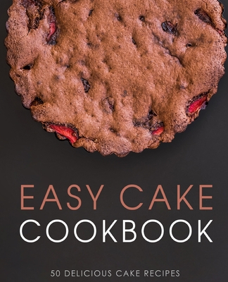 Easy Cake Cookbook: 50 Delicious Cake Recipes By Booksumo Press Cover Image