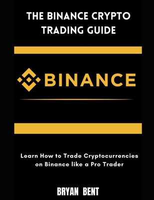 The Binance Crypto Trading Guide: Learn How to Trade Cryptocurrencies on Binance Like Pro Trader By Bryan Bent Cover Image