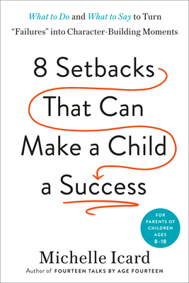 Eight Setbacks That Can Make a Child a Success: What to Do and What to Say to Turn "Failures" into Character-Building Moments