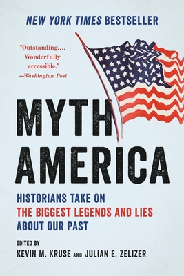 Myth America: Historians Take On the Biggest Legends and Lies About Our Past By Kevin M. Kruse, Julian E. Zelizer Cover Image