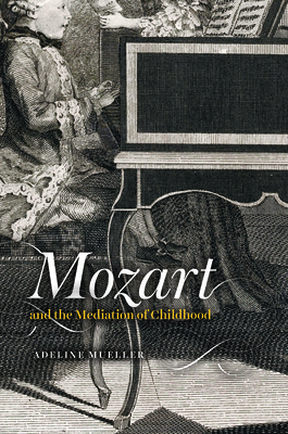 Mozart and the Mediation of Childhood (New Material Histories of Music)