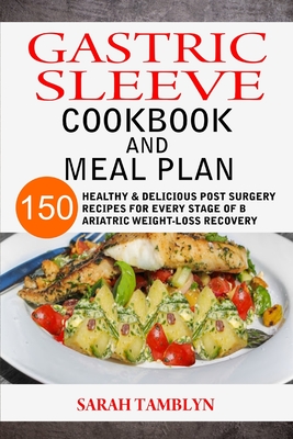 Gastric Sleeve Cookbook And Meal Plan: 150 Healthy & Delicious Post surgery Recipes For Every Stage of Bariatric Weight-Loss Recovery Cover Image