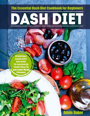 Dash Diet: The Essential Dash Diet Cookbook for Beginners -The Everyday Dash Diet Recipes to Maximize Your Health and Lower Blood Cover Image