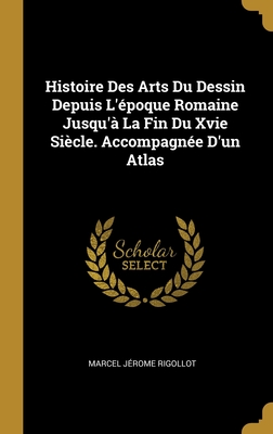 Histoire Des Arts Du Dessin Depuis L'époque Romaine Jusqu'à La Fin Du Xvie Siècle. Accompagnée D'un Atlas Cover Image