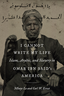 I Cannot Write My Life: Islam, Arabic, and Slavery in Omar Ibn Said's America (Islamic Civilization and Muslim Networks)