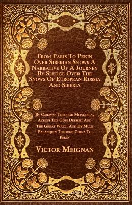 From Paris to Pekin Over Siberian Snows a Narrative of a Journey by Sledge Over the Snows of European Russia and Siberia, by Caravan Through Mongolia, Cover Image