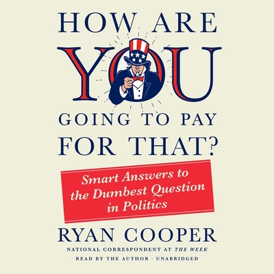 How Are You Going to Pay for That?: Smart Answers to the Dumbest Question in Politics By Ryan Cooper, Ryan Cooper (Read by) Cover Image