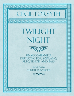 Twilight Night - Unaccompanied Part-Song for Soprano, Alto, Tenor and Bass - Words by Christina Rossetti