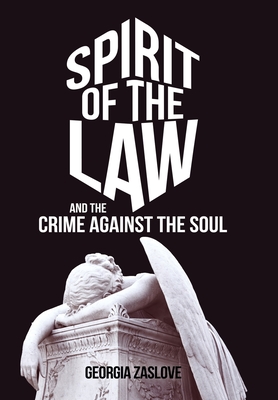 Spirit of the Law: And the Crime Against the Soul By Georgia Zaslove Cover Image