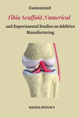 Customized Tibia Scaffold Numerical and Experimental Studies on Additive Manufacturing By Rashia Begum S Cover Image