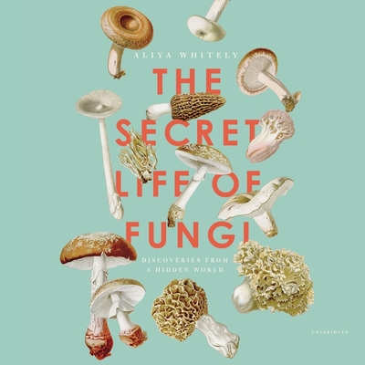 The Secret Life of Fungi Lib/E: Discoveries from a Hidden World Cover Image