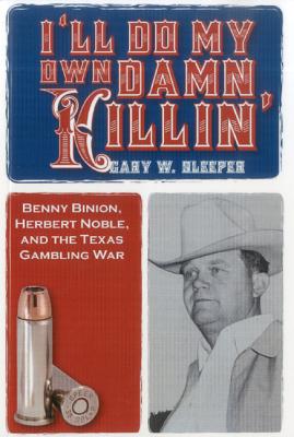 I'll Do My Own Damn Killin': Benny Binion, Herbert Noble, and the Texas Gambling War Cover Image
