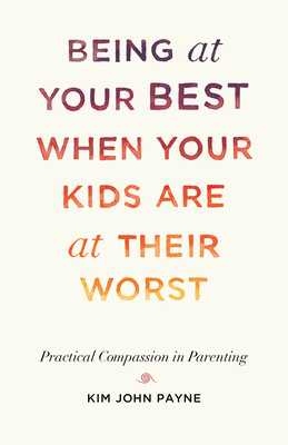 Being at Your Best When Your Kids Are at Their Worst: Practical Compassion in Parenting Cover Image