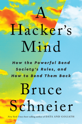 A Hacker's Mind: How the Powerful Bend Society's Rules, and How to Bend them Back By Bruce Schneier Cover Image