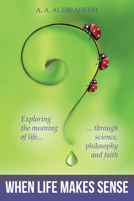 When Life Makes Sense: Exploring the meaning of life through science, philosophy and faith Cover Image