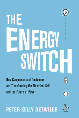 The Energy Switch: How Companies and Customers Are Transforming the Electrical Grid and the Future of Power By Peter Kelly-Detwiler Cover Image