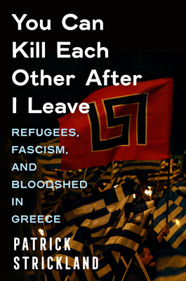 You Can Kill Each Other After I Leave: Refugees, Fascism, and Bloodshed in Greece Cover Image