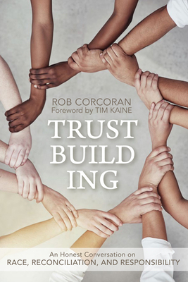 Trustbuilding: An Honest Conversation on Race, Reconciliation, and Responsibility By Rob Corcoran, Tim Kaine (Foreword by) Cover Image