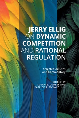 Jerry Ellig on Dynamic Competition and Rational Regulation: Selected Articles and Commentary Cover Image