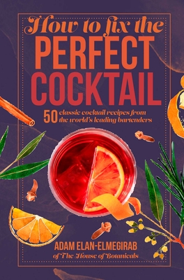 How to Fix the Perfect Cocktail: 50 classic cocktail recipes from the world's leading bartenders By Doctor Adam Elan-Elmegirab Cover Image