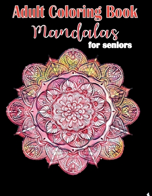Adult Coloring Book Mandalas for Seniors: Mandalas and Patterns, Stress Relieving Designs for Relaxation, Fun and Calm By Anna Peacock Cover Image