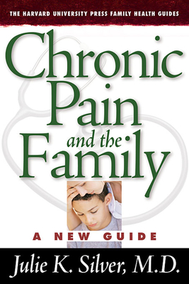 Chronic Pain and the Family: A New Guide (Harvard University Press Family Health Guides #1) By J. K. Silver, Julie K. Silver, Jlie K. Silver Cover Image
