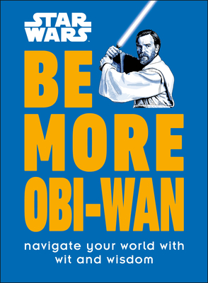 Star Wars Be More Obi-Wan: Navigate Your World with Wit and Wisdom By Kelly Knox Cover Image
