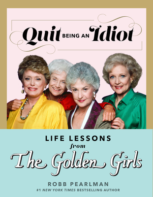 Quit Being an Idiot: Life Lessons from The Golden Girls Cover Image