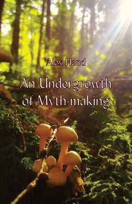 An Undergrowth of Myth-making By Alex Hand Cover Image