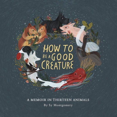 How to Be a Good Creature Lib/E: A Memoir in Thirteen Animals By Sy Montgomery, Sy Montgomery (Read by) Cover Image
