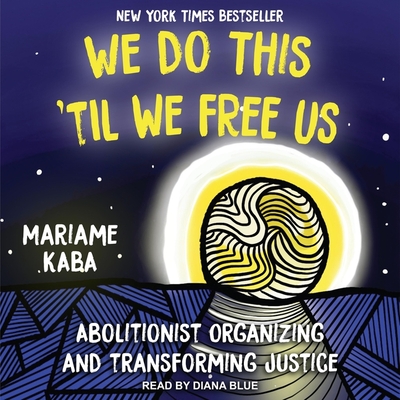We Do This 'Til We Free Us: Abolitionist Organizing and Transforming Justice By Mariame Kaba, Diana Blue (Read by) Cover Image